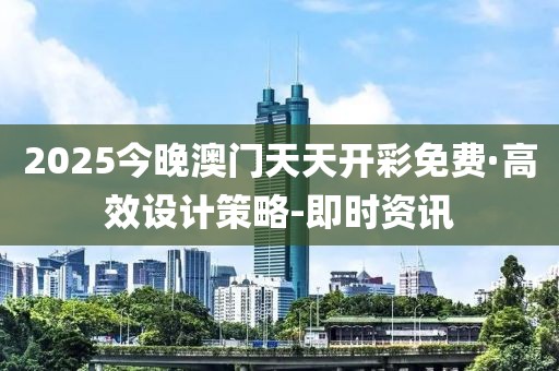 2025今晚澳门天天开彩免费·高效设计策略-即时资讯