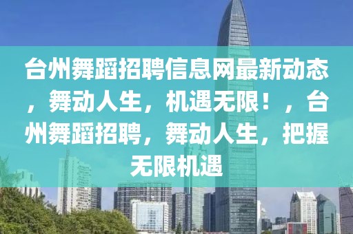 台州舞蹈招聘信息网最新动态，舞动人生，机遇无限！，台州舞蹈招聘，舞动人生，把握无限机遇