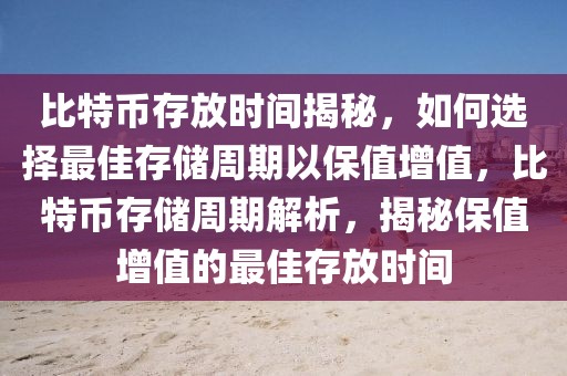 比特币存放时间揭秘，如何选择最佳存储周期以保值增值，比特币存储周期解析，揭秘保值增值的最佳存放时间