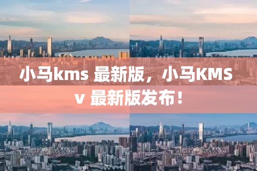 小马kms 最新版，小马KMS v 最新版发布！