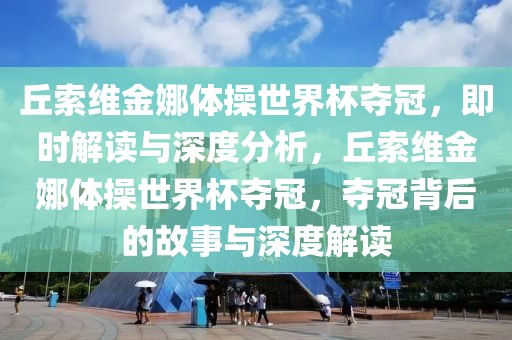 丘索维金娜体操世界杯夺冠，即时解读与深度分析，丘索维金娜体操世界杯夺冠，夺冠背后的故事与深度解读