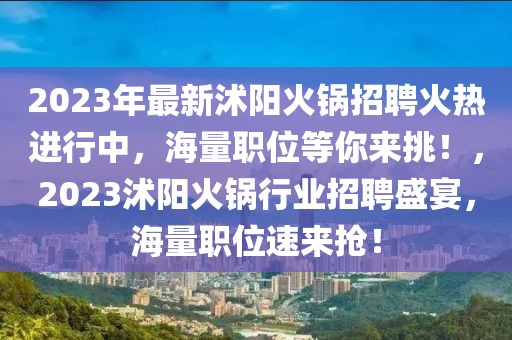 2023年最新沭阳火锅招聘火热进行中，海量职位等你来挑！，2023沭阳火锅行业招聘盛宴，海量职位速来抢！