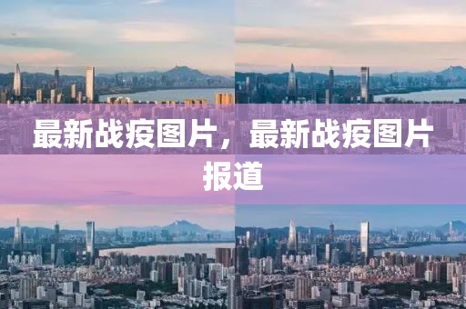 最新战疫图片，最新战疫图片报道