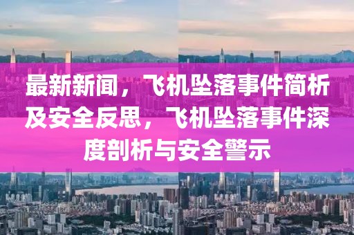 最新新闻，飞机坠落事件简析及安全反思，飞机坠落事件深度剖析与安全警示