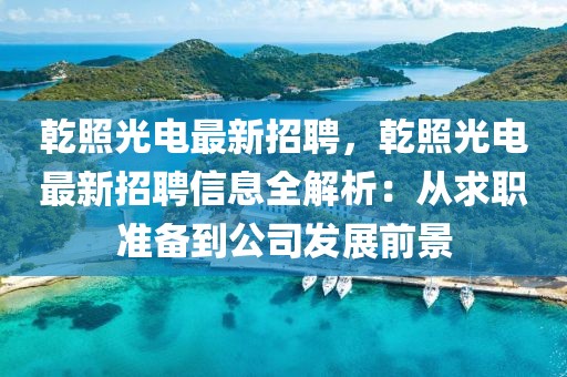 乾照光电最新招聘，乾照光电最新招聘信息全解析：从求职准备到公司发展前景