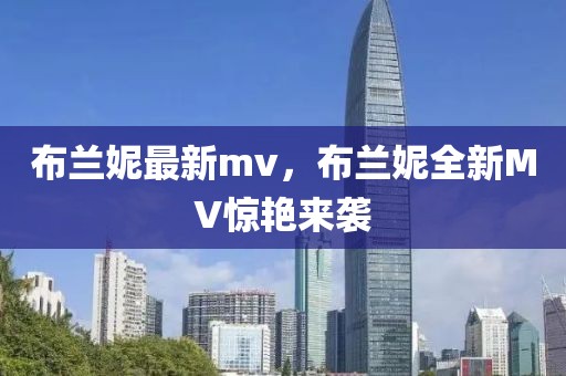 布兰妮最新mv，布兰妮全新MV惊艳来袭