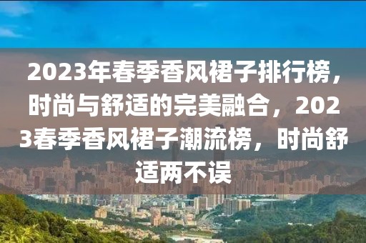 2023年春季香风裙子排行榜，时尚与舒适的完美融合，2023春季香风裙子潮流榜，时尚舒适两不误