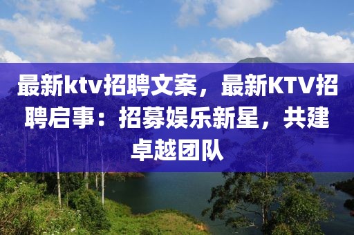 最新ktv招聘文案，最新KTV招聘启事：招募娱乐新星，共建卓越团队