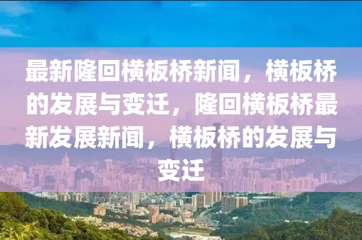 最新隆回横板桥新闻，横板桥的发展与变迁，隆回横板桥最新发展新闻，横板桥的发展与变迁