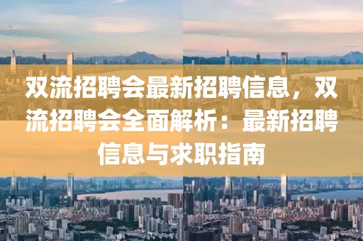 双流招聘会最新招聘信息，双流招聘会全面解析：最新招聘信息与求职指南