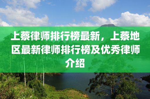 上蔡律师排行榜最新，上蔡地区最新律师排行榜及优秀律师介绍