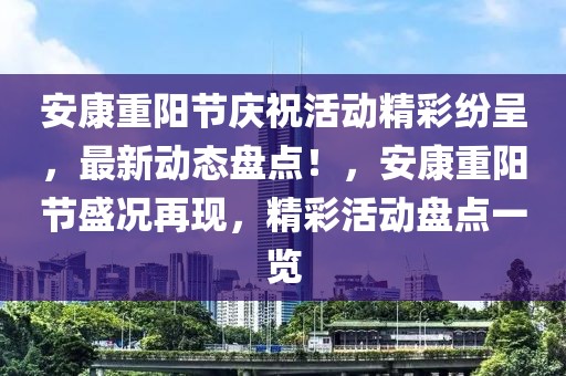 安康重阳节庆祝活动精彩纷呈，最新动态盘点！，安康重阳节盛况再现，精彩活动盘点一览