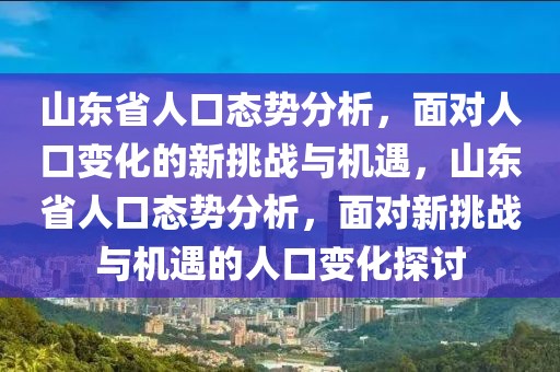 山东省人口态势分析，面对人口变化的新挑战与机遇，山东省人口态势分析，面对新挑战与机遇的人口变化探讨