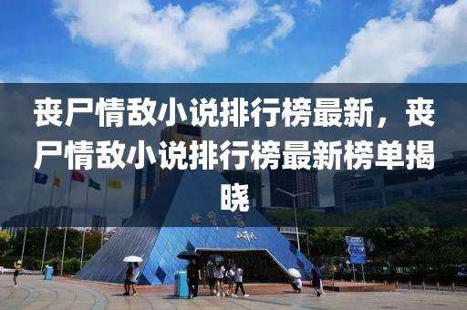 丧尸情敌小说排行榜最新，丧尸情敌小说排行榜最新榜单揭晓