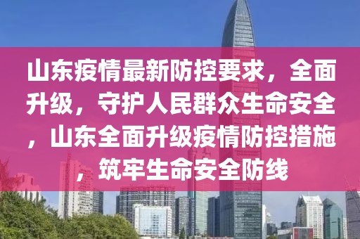 山东疫情最新防控要求，全面升级，守护人民群众生命安全，山东全面升级疫情防控措施，筑牢生命安全防线