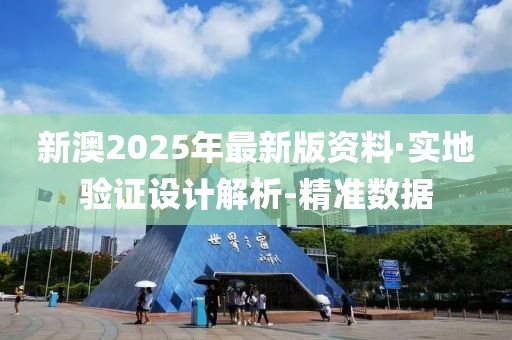 新澳2025年最新版资料·实地验证设计解析-精准数据