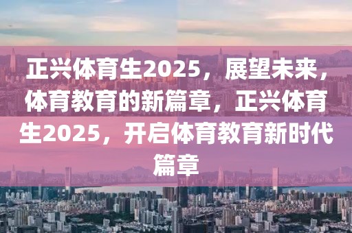 正兴体育生2025，展望未来，体育教育的新篇章，正兴体育生2025，开启体育教育新时代篇章