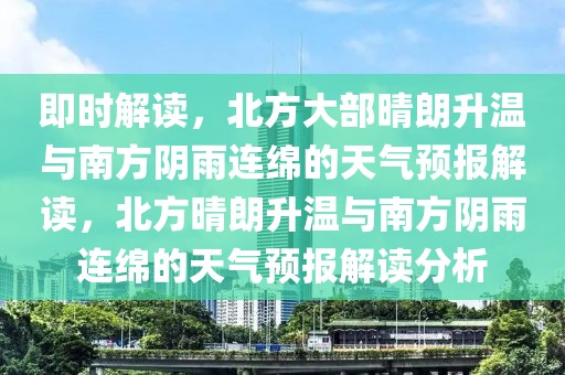 即时解读，北方大部晴朗升温与南方阴雨连绵的天气预报解读，北方晴朗升温与南方阴雨连绵的天气预报解读分析