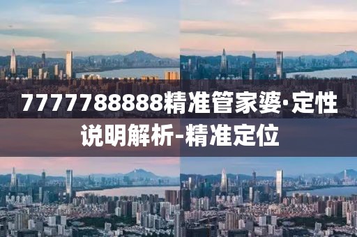 7777788888精准管家婆·定性说明解析-精准定位