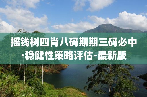 摇钱树四肖八码期期三码必中·稳健性策略评估-最新版