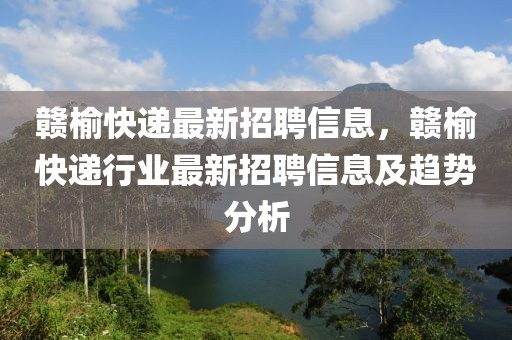 赣榆快递最新招聘信息，赣榆快递行业最新招聘信息及趋势分析