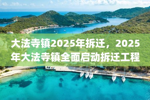 大法寺镇2025年拆迁，2025年大法寺镇全面启动拆迁工程