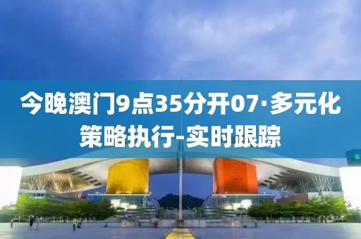 今晚澳门9点35分开07·多元化策略执行-实时跟踪