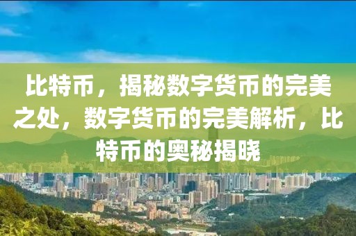 比特币，揭秘数字货币的完美之处，数字货币的完美解析，比特币的奥秘揭晓