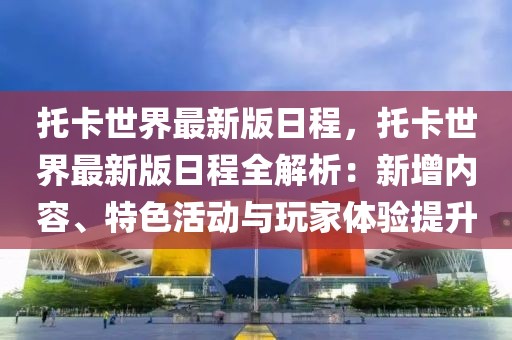 托卡世界最新版日程，托卡世界最新版日程全解析：新增内容、特色活动与玩家体验提升