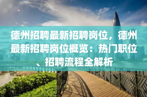 德州招聘最新招聘岗位，德州最新招聘岗位概览：热门职位、招聘流程全解析