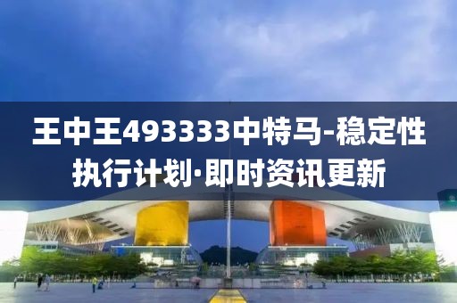 王中王493333中特马-稳定性执行计划·即时资讯更新