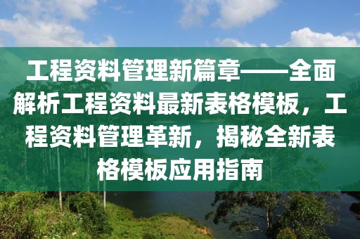 工程资料管理新篇章——全面解析工程资料最新表格模板，工程资料管理革新，揭秘全新表格模板应用指南