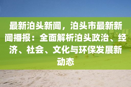 最新泊头新闻，泊头市最新新闻播报：全面解析泊头政治、经济、社会、文化与环保发展新动态