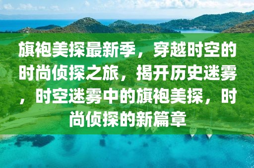 旗袍美探最新季，穿越时空的时尚侦探之旅，揭开历史迷雾，时空迷雾中的旗袍美探，时尚侦探的新篇章