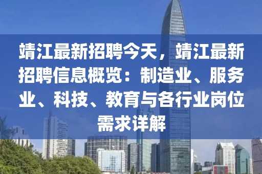 靖江最新招聘今天，靖江最新招聘信息概览：制造业、服务业、科技、教育与各行业岗位需求详解