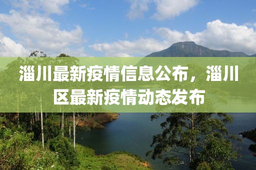 淄川最新疫情信息公布，淄川区最新疫情动态发布