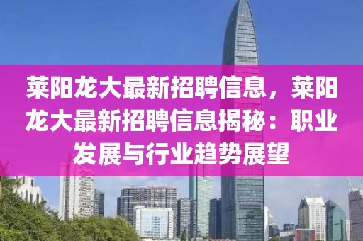 莱阳龙大最新招聘信息，莱阳龙大最新招聘信息揭秘：职业发展与行业趋势展望