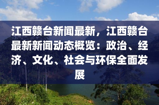 江西赣台新闻最新，江西赣台最新新闻动态概览：政治、经济、文化、社会与环保全面发展