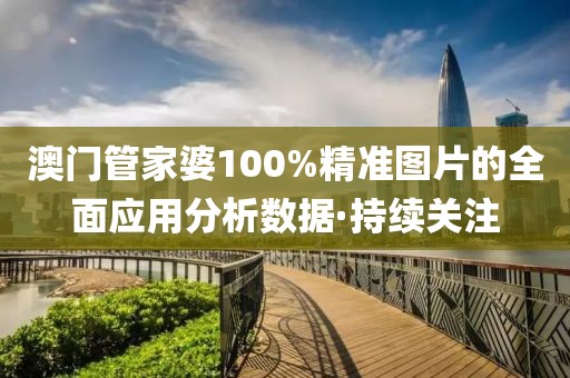 澳门管家婆100%精准图片的全面应用分析数据·持续关注