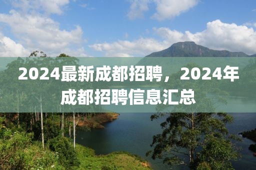 2024最新成都招聘，2024年成都招聘信息汇总