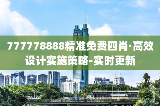 777778888精准免费四肖·高效设计实施策略-实时更新