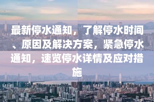 最新停水通知，了解停水时间、原因及解决方案，紧急停水通知，速览停水详情及应对措施