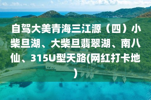 自驾大美青海三江源（四）小柴旦湖、大柴旦翡翠湖、南八仙、315U型天路(网红打卡地)