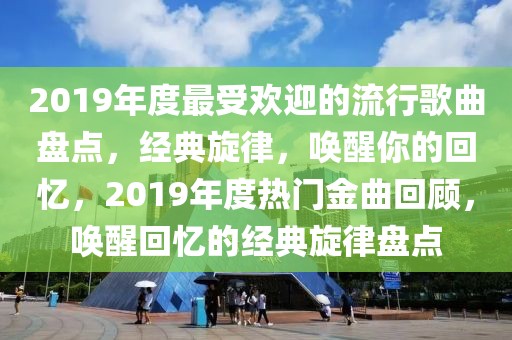 2019年度最受欢迎的流行歌曲盘点，经典旋律，唤醒你的回忆，2019年度热门金曲回顾，唤醒回忆的经典旋律盘点