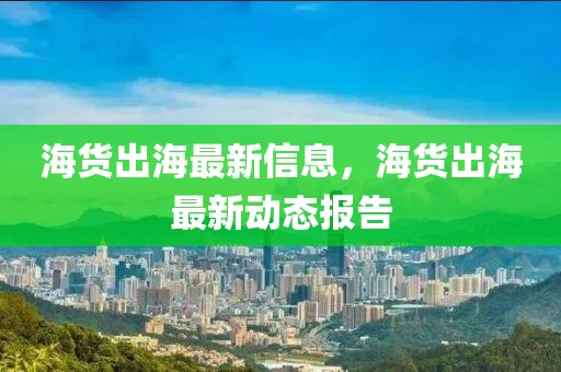 海货出海最新信息，海货出海最新动态报告