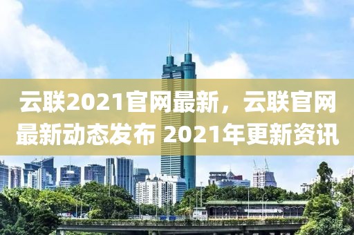 云联2021官网最新，云联官网最新动态发布 2021年更新资讯