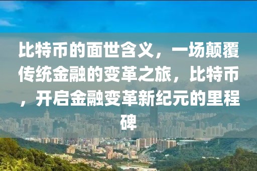 比特币的面世含义，一场颠覆传统金融的变革之旅，比特币，开启金融变革新纪元的里程碑