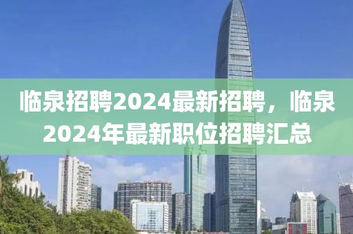 临泉招聘2024最新招聘，临泉2024年最新职位招聘汇总