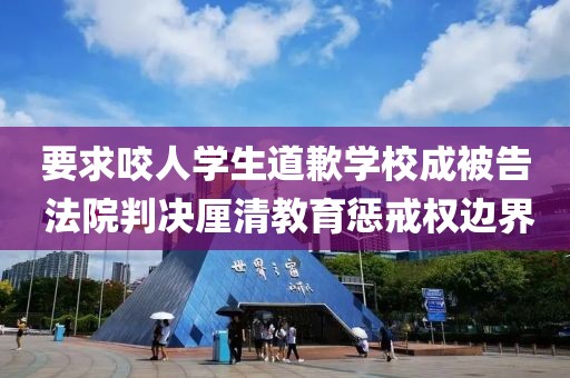 要求咬人学生道歉学校成被告 法院判决厘清教育惩戒权边界