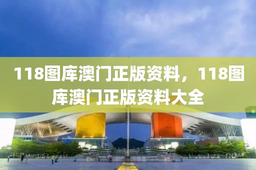 118图库澳门正版资料，118图库澳门正版资料大全